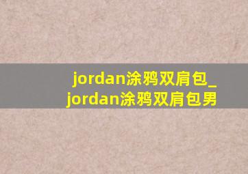 jordan涂鸦双肩包_jordan涂鸦双肩包男