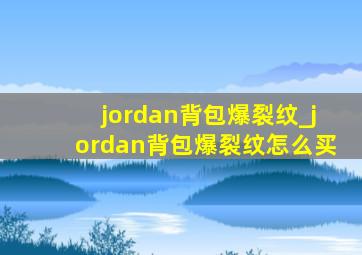 jordan背包爆裂纹_jordan背包爆裂纹怎么买