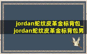 jordan蛇纹皮革金标背包_jordan蛇纹皮革金标背包男