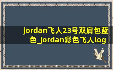 jordan飞人23号双肩包蓝色_jordan彩色飞人logo双肩包