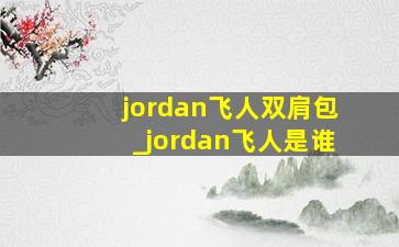 jordan飞人双肩包_jordan飞人是谁