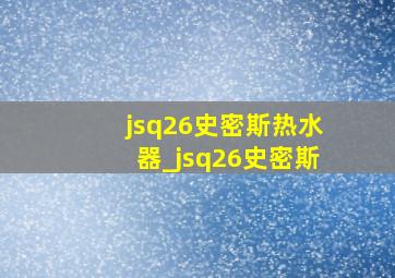 jsq26史密斯热水器_jsq26史密斯