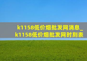 k1158(低价烟批发网)消息_k1158(低价烟批发网)时刻表