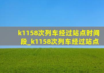 k1158次列车经过站点时间段_k1158次列车经过站点