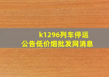 k1296列车停运公告(低价烟批发网)消息