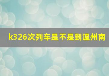 k326次列车是不是到温州南