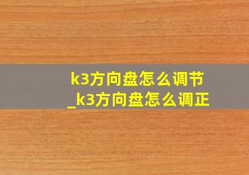 k3方向盘怎么调节_k3方向盘怎么调正