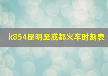 k854昆明至成都火车时刻表