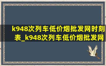 k948次列车(低价烟批发网)时刻表_k948次列车(低价烟批发网)消息