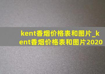 kent香烟价格表和图片_kent香烟价格表和图片2020