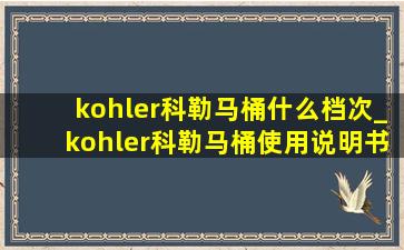 kohler科勒马桶什么档次_kohler科勒马桶使用说明书