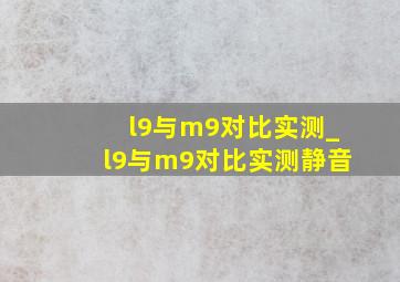 l9与m9对比实测_l9与m9对比实测静音