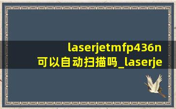 laserjetmfp436n可以自动扫描吗_laserjetmfpm436n能连无线吗