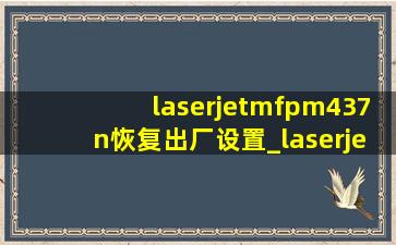 laserjetmfpm437n恢复出厂设置_laserjetmfpm437n怎么清零