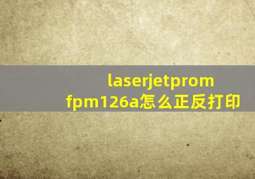 laserjetpromfpm126a怎么正反打印