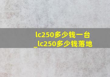 lc250多少钱一台_lc250多少钱落地