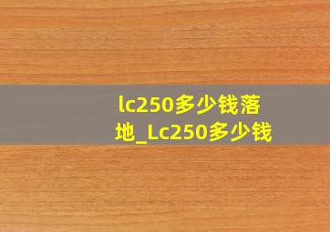 lc250多少钱落地_Lc250多少钱