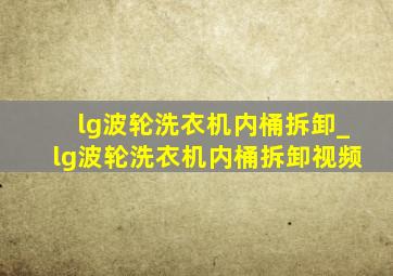 lg波轮洗衣机内桶拆卸_lg波轮洗衣机内桶拆卸视频