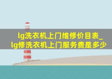 lg洗衣机上门维修价目表_lg修洗衣机上门服务费是多少