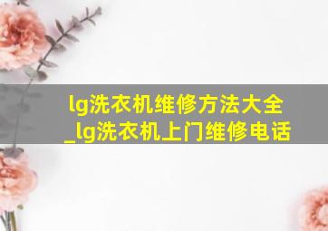 lg洗衣机维修方法大全_lg洗衣机上门维修电话