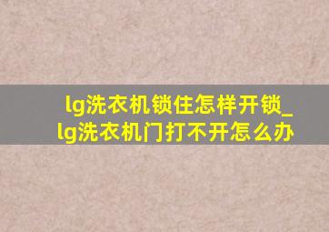 lg洗衣机锁住怎样开锁_lg洗衣机门打不开怎么办