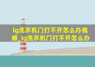 lg洗衣机门打不开怎么办视频_lg洗衣机门打不开怎么办