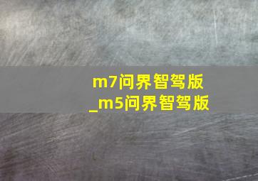 m7问界智驾版_m5问界智驾版