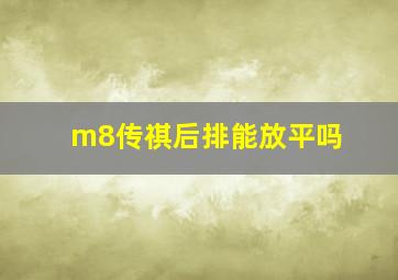 m8传祺后排能放平吗