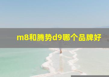 m8和腾势d9哪个品牌好