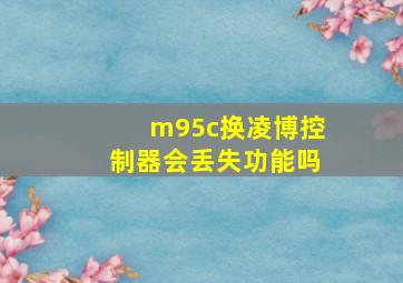 m95c换凌博控制器会丢失功能吗