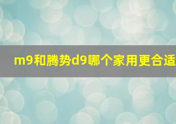 m9和腾势d9哪个家用更合适