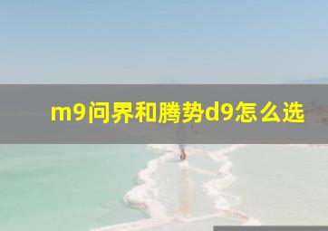 m9问界和腾势d9怎么选