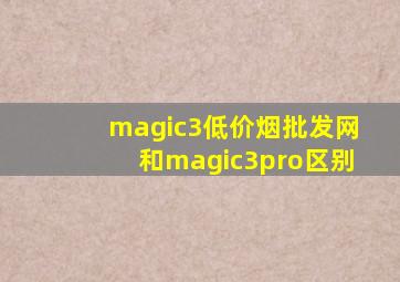 magic3(低价烟批发网)和magic3pro区别