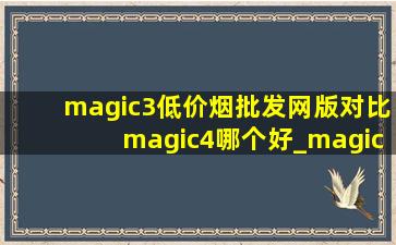 magic3(低价烟批发网)版对比magic4哪个好_magic3(低价烟批发网)版对比magic4pro