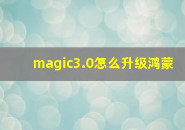 magic3.0怎么升级鸿蒙