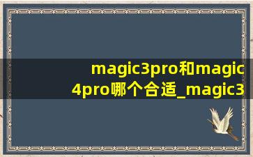 magic3pro和magic4pro哪个合适_magic3pro和magic3哪个合适