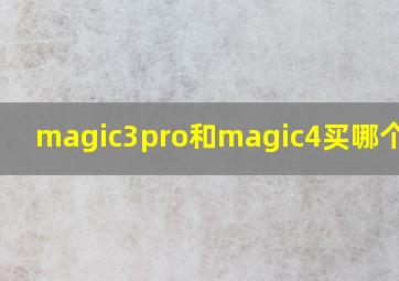 magic3pro和magic4买哪个合适