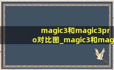 magic3和magic3pro对比图_magic3和magic3pro对比