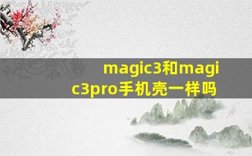 magic3和magic3pro手机壳一样吗