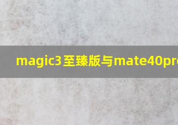 magic3至臻版与mate40pro对比