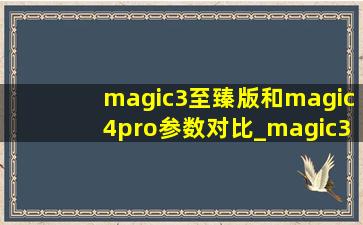 magic3至臻版和magic4pro参数对比_magic3至臻版跟magic4pro