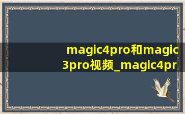 magic4pro和magic3pro视频_magic4pro和magic3pro区别