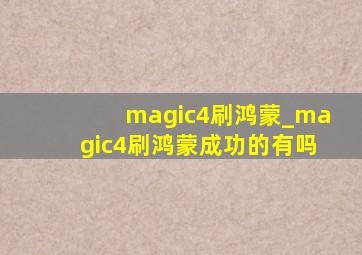 magic4刷鸿蒙_magic4刷鸿蒙成功的有吗