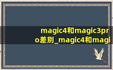 magic4和magic3pro差别_magic4和magic3pro