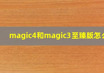 magic4和magic3至臻版怎么选