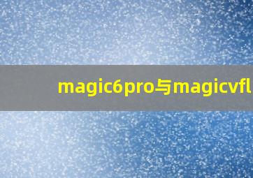 magic6pro与magicvflip