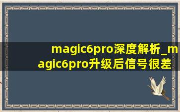 magic6pro深度解析_magic6pro升级后信号很差