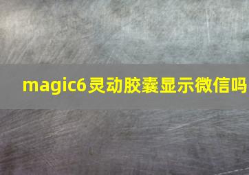 magic6灵动胶囊显示微信吗