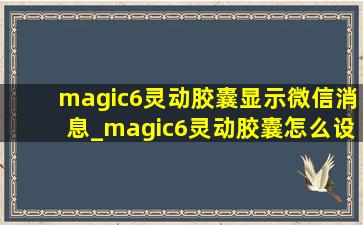 magic6灵动胶囊显示微信消息_magic6灵动胶囊怎么设置微信通知
