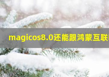 magicos8.0还能跟鸿蒙互联吗